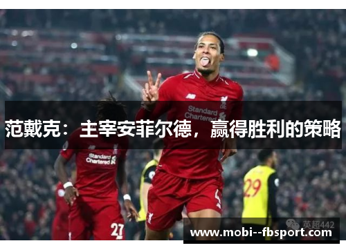 范戴克：主宰安菲尔德，赢得胜利的策略
