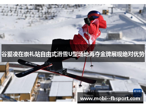 谷爱凌在崇礼站自由式滑雪U型场地再夺金牌展现绝对优势