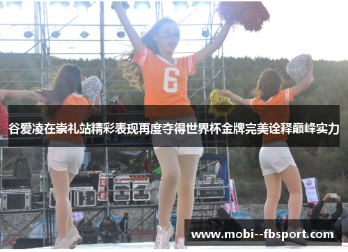 谷爱凌在崇礼站精彩表现再度夺得世界杯金牌完美诠释巅峰实力