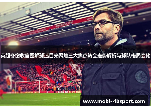 英超冬窗收官图解球迷目光聚焦三大焦点转会走势解析与球队格局变化
