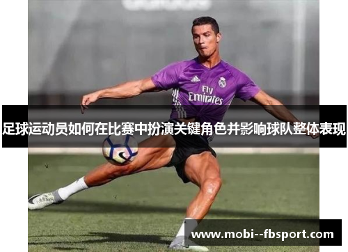 足球运动员如何在比赛中扮演关键角色并影响球队整体表现