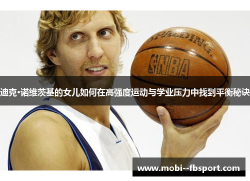 迪克·诺维茨基的女儿如何在高强度运动与学业压力中找到平衡秘诀