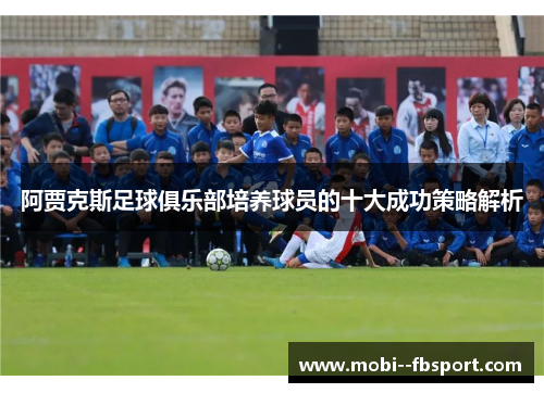 阿贾克斯足球俱乐部培养球员的十大成功策略解析