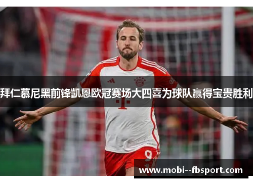 拜仁慕尼黑前锋凯恩欧冠赛场大四喜为球队赢得宝贵胜利