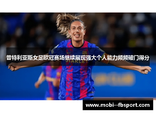 普特利亚斯女足欧冠赛场继续展现强大个人能力频频破门得分